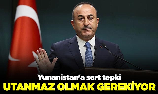 Bakan Çavuşoğlu'ndan Yunanistan'a sert tepki: Utanmaz olmak gerekiyor