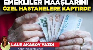 Emekliler maaşlarını özel hastanelere kaptırdı!