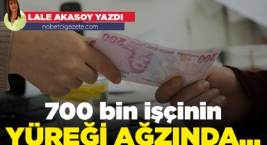 700 bin işçinin yüreği ağzında...