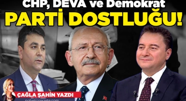 CHP, DEVA ve Demokrat Parti dostluğu!