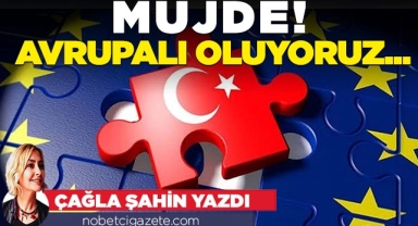 Müjde! Avrupalı oluyoruz...