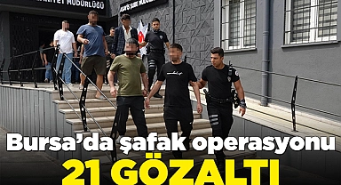 Bursa'da şafak operasyonu! 21 kişi gözaltına alındı