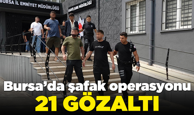 Bursa'da şafak operasyonu! 21 kişi gözaltına alındı
