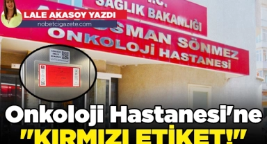 Onkoloji Hastanesi'ne "kırmızı etiket!"