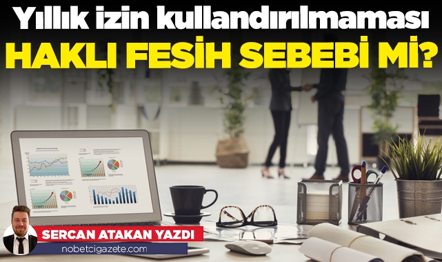 Yıllık izin kullandırılmaması haklı fesih sebebi mi?