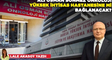 Ali Osman Sönmez Onkoloji, Yüksek İhtisas Hastanesine mi bağlanacak?