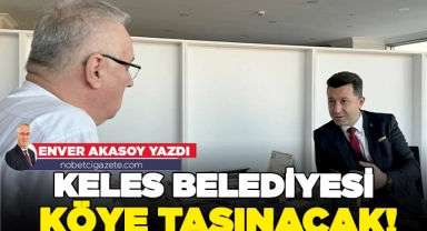 Keles Belediyesi köye taşınacak!