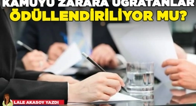 Kamuyu zarara uğratanlar ödüllendiriliyor mu?