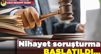 Nihayet soruşturma başlatıldı...