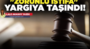 "Zorunlu istifa" yargıya taşındı!