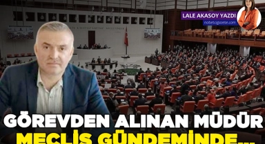 Görevden alınan müdür Meclis gündeminde...