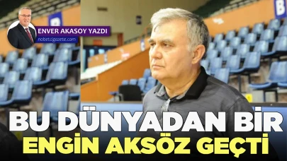 Bir Engin Aksöz gelip geçti bu dünyadan