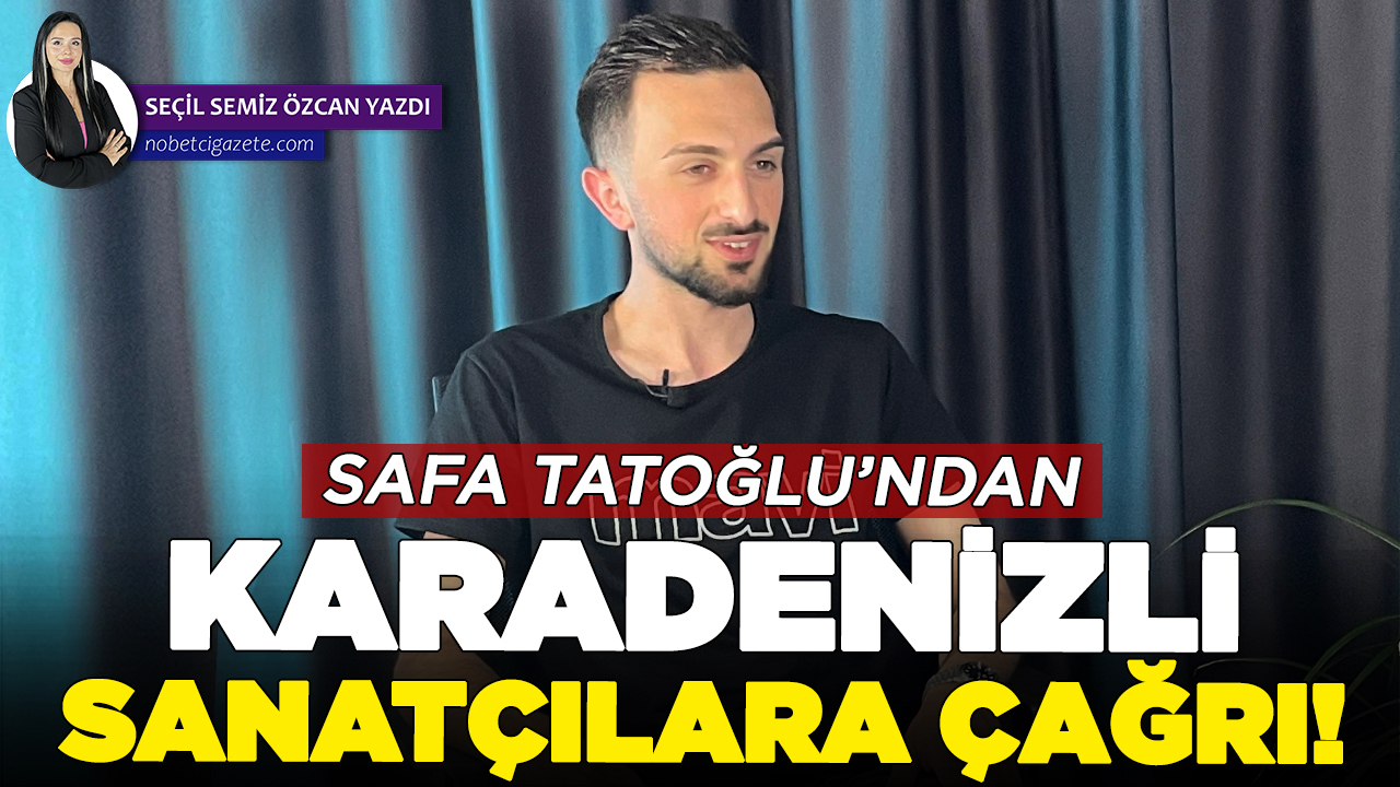 Safa Tatoğlu’ndan Karadenizli sanatçılara çağrı!