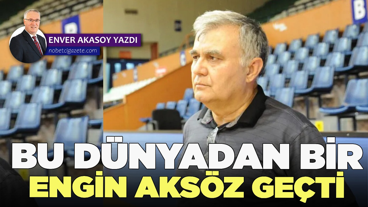 Bir Engin Aksöz gelip geçti bu dünyadan