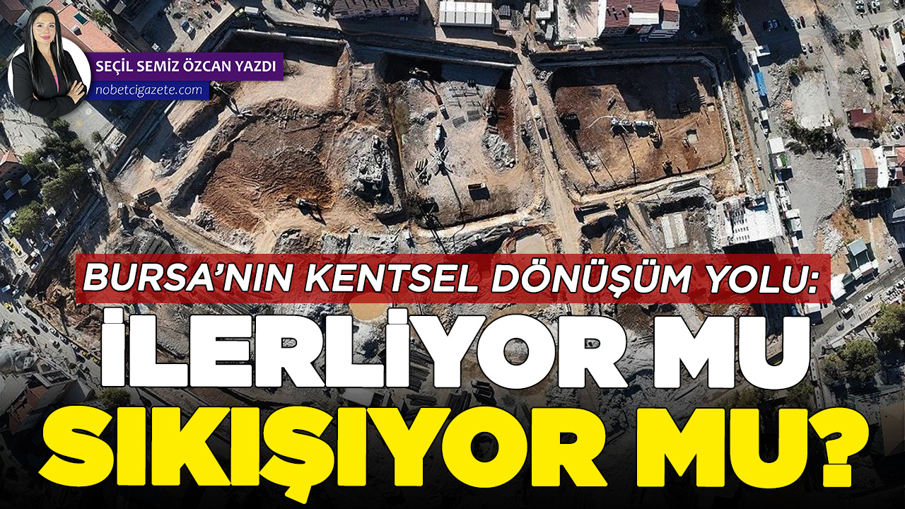 Bursa’nın kentsel dönüşüm yolu: İlerliyor mu, sıkışıyor mu?