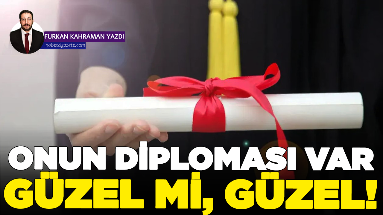 Onun diploması var, güzel mi güzel!