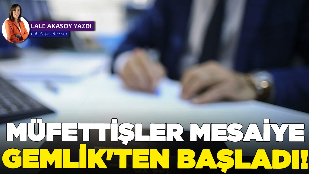 Müfettişler Gemlik’ten başladı...